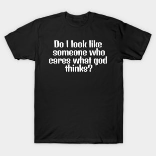 Do I look like someone who cares what god thinks? T-Shirt